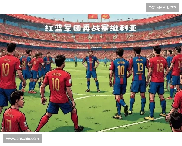 巴塞罗那球队支持者深度指南带你全面了解红蓝军团文化魅力